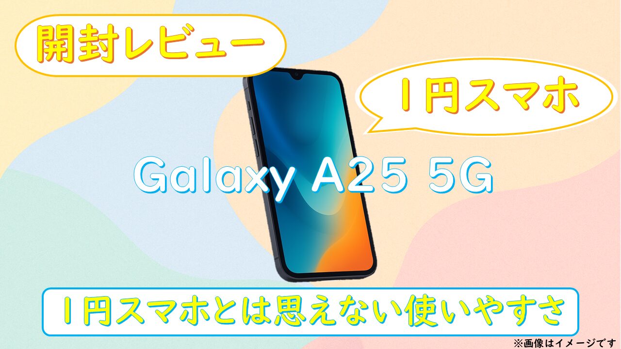 開封レビュー】Galaxy A25 5G｜1円スマホとは思えない使いやすさ 